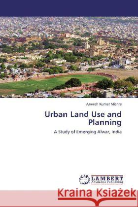 Urban Land Use and Planning : A Study of Emerging Alwar, India Mishra, Aneesh Kumar 9783659143953 LAP Lambert Academic Publishing - książka
