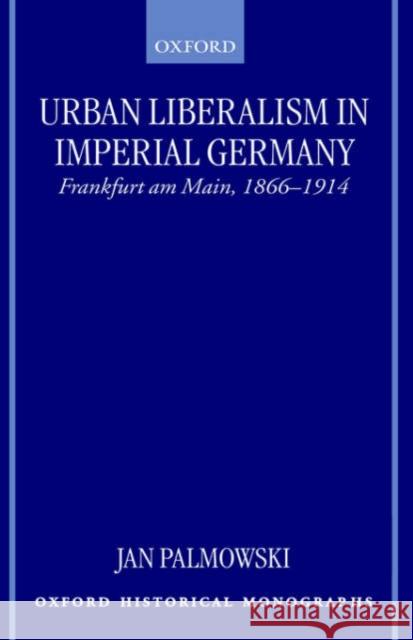 Urban Liberalism in Imperial Germany: Frankfurt Am Main, 1866-1914 Palmowski, Jan 9780198207504 Oxford University Press - książka