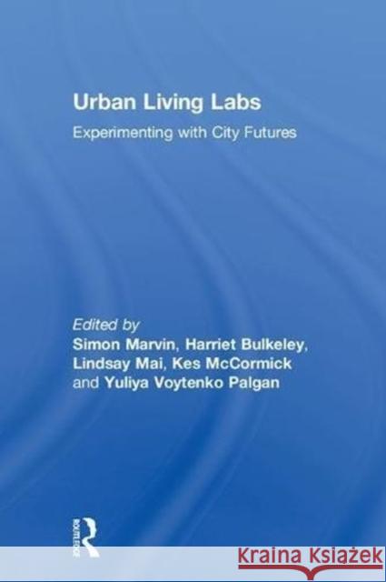 Urban Living Labs: Experimenting with City Futures Simon Marvin Harriet A. Bulkeley Qianging (Lindsay) Mai 9781138714724 Routledge - książka