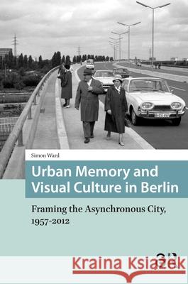 Urban Memory and Visual Culture in Berlin: Framing the Asynchronous City, 1957-2012 Simon Ward 9781041190103 Routledge - książka