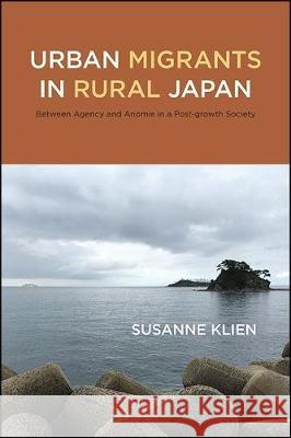 Urban Migrants in Rural Japan: Between Agency and Anomie in a Post-Growth Society Susanne Klien 9781438478050 State University of New York Press - książka