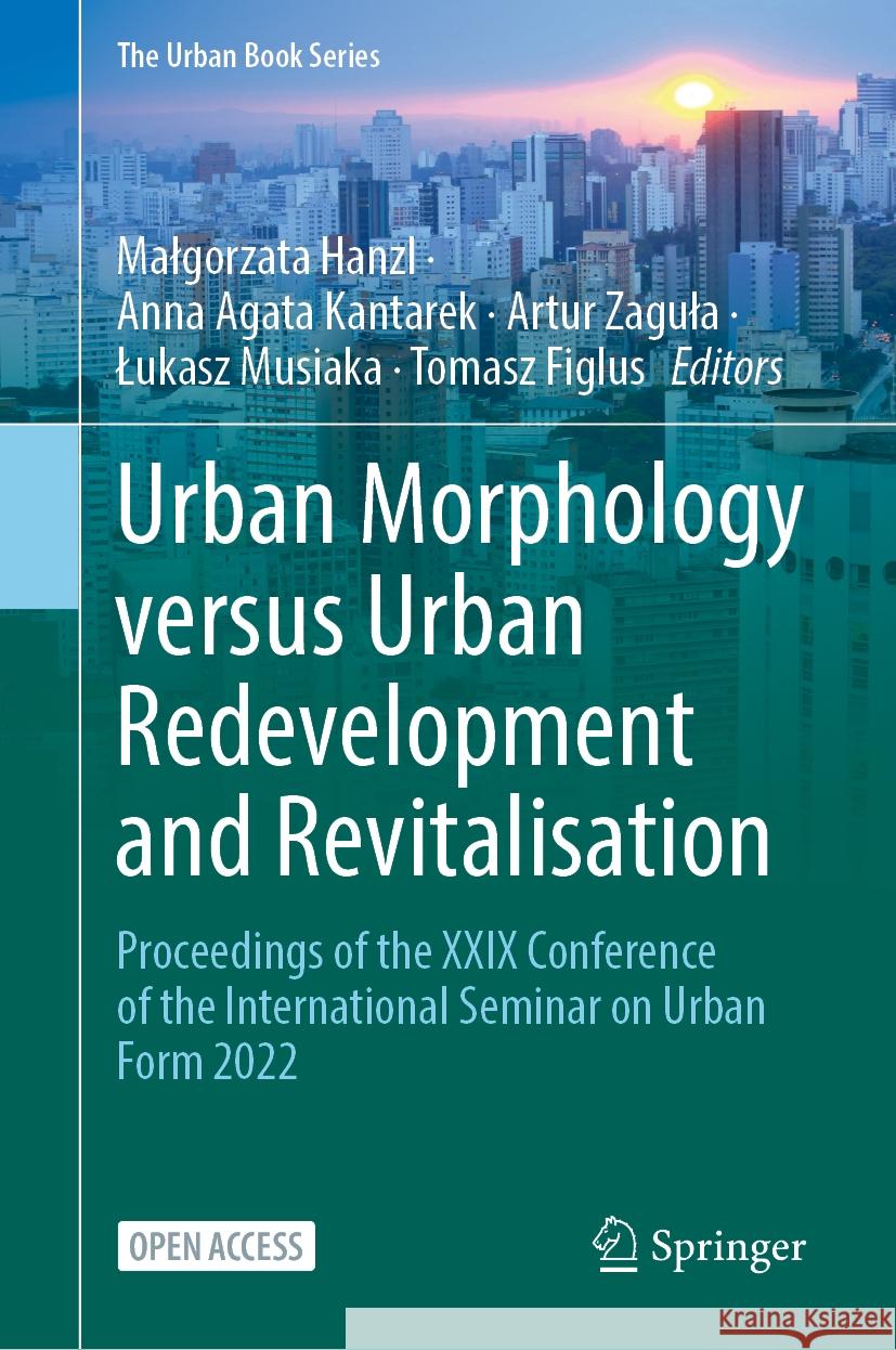 Urban Morphology Versus Urban Redevelopment and Revitalisation: Proceedings of the XXIX Conference of the International Seminar on Urban Form 2022 Malgorzata Hanzl Anna Agata Kantarek Artur Zagula 9783031777516 Springer - książka