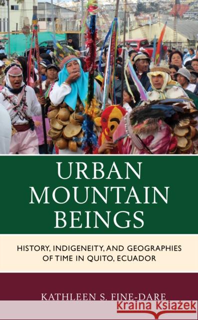 Urban Mountain Beings: History, Indigeneity, and Geographies of Time in Quito, Ecuador Kathleen S. Fine-Dare 9781498575935 Lexington Books - książka