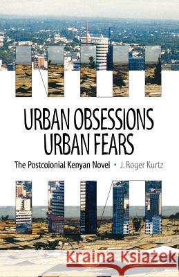 Urban Obsessions, Urban Fears: The Postcolonial Kenyan Novel J. Roger Kurtz 9780852555507 James Currey - książka