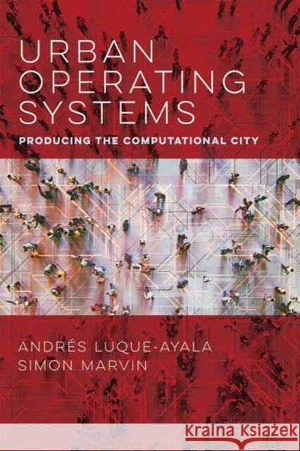 Urban Operating Systems: Producing the Computational City Andres Luque-Ayala Simon Marvin 9780262539814 MIT Press - książka