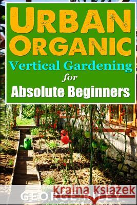 Urban Organic Vertical Gardening for Absolute Beginners 2 George Riley 9781517544096 Createspace - książka