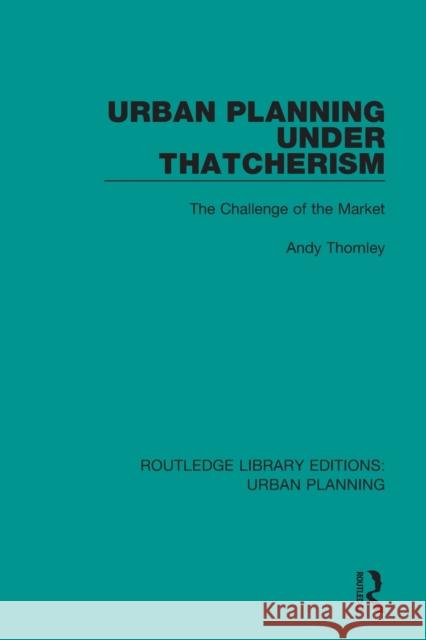 Urban Planning Under Thatcherism: The Challenge of the Market Andy Thornley 9781138489998 Routledge - książka