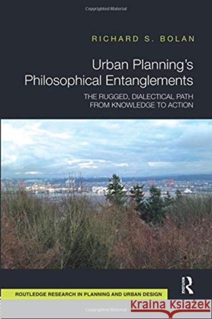 Urban Planning's Philosophical Entanglements: The Rugged, Dialectical Path from Knowledge to Action Richard S. Bolan 9781138387188 Routledge - książka