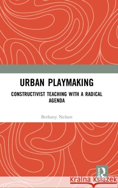 Urban Playmaking: Constructivist Teaching with a Radical Agenda Nelson, Bethany 9780367559267 Routledge - książka