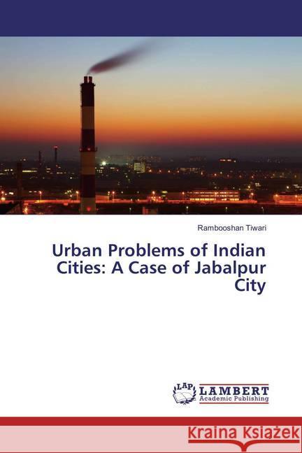 Urban Problems of Indian Cities: A Case of Jabalpur City Tiwari, Rambooshan 9783659859106 LAP Lambert Academic Publishing - książka