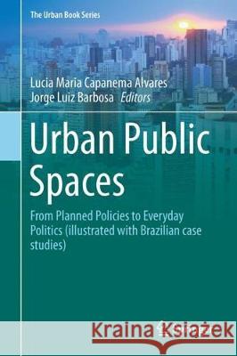 Urban Public Spaces: From Planned Policies to Everyday Politics (Illustrated with Brazilian Case Studies) Capanema Alvares, Lucia 9783319742526 Springer - książka