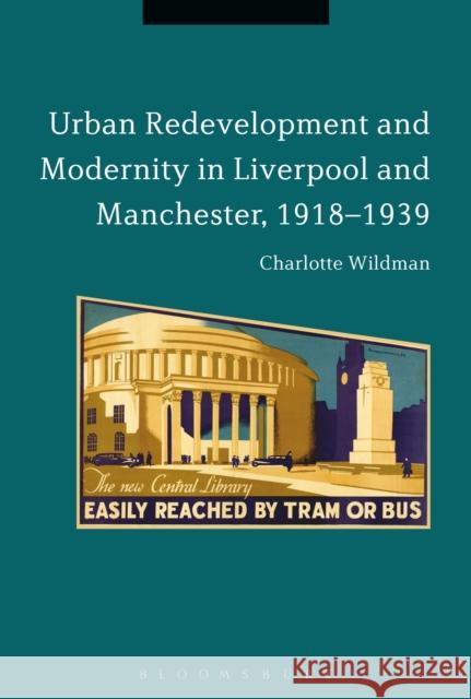 Urban Redevelopment and Modernity in Liverpool and Manchester, 1918-1939 Charlotte Wildman 9781474257367 Bloomsbury Academic - książka