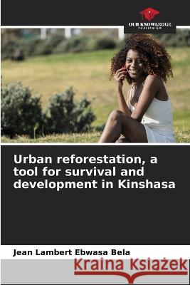 Urban reforestation, a tool for survival and development in Kinshasa Jean Lambert Ebwasa Bela   9786205907979 Our Knowledge Publishing - książka