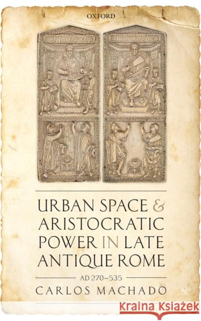 Urban Space and Aristocratic Power in Late Antique Rome: Ad 270-535 Carlos Machado 9780198835073 Oxford University Press, USA - książka