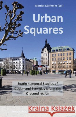 Urban Squares: Spatio-Temporal Studies of Design and Everyday Life in the Öresund Region Kärrholm, Mattias 9789187675492 Nordic Academic Press - książka