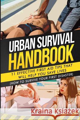 Urban Survival Handbook: 11 Effective First Aid Tips That Will Help You Save Lives Urban Survival Handbook 9781511557214 Createspace - książka