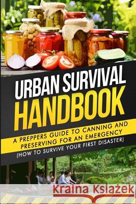 Urban Survival Handbook: A Prepper's Guide To Canning And Preserving For An Emergency Handbook, Urban Survival 9781508795766 Createspace - książka