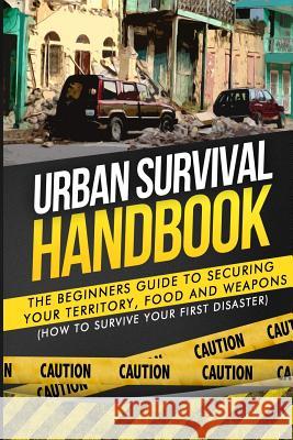 Urban Survival Handbook: The Beginners Guide to Securing your Territory, Food and Weapons Handbook, Urban Survival 9781507878965 Createspace - książka