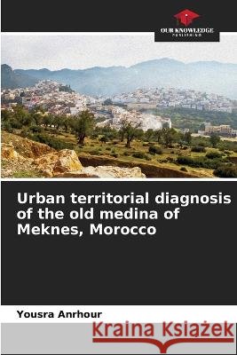 Urban territorial diagnosis of the old medina of Meknes, Morocco Yousra Anrhour   9786206236559 Our Knowledge Publishing - książka