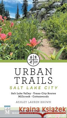 Urban Trails Salt Lake City: Salt Lake Valley * Trans-City Routes * Millcreek * Cottonwoods Ashley Brown 9781680515480 Mountaineers Books - książka