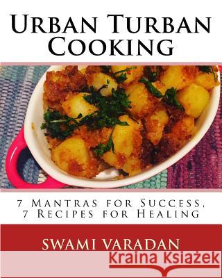 Urban Turban Cooking: 7 Mantras for Success, 7 Recipes for Healing Swami Varadan 9781530626779 Createspace Independent Publishing Platform - książka