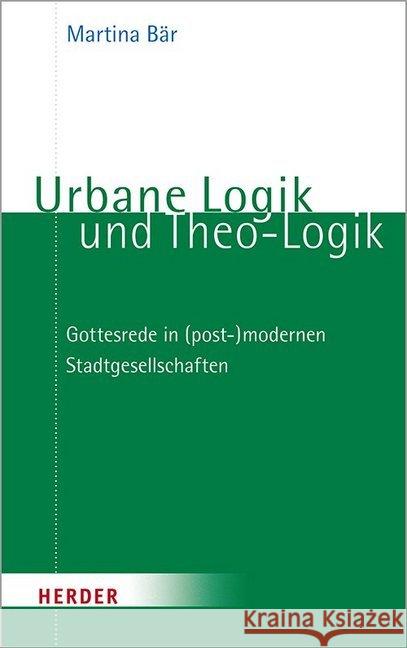 Urbane Logik Und Theo-Logik: Gottesrede in (Post-)Modernen Stadtgesellschaften Bar, Martina 9783451389740 Verlag Herder - książka