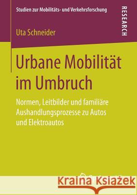 Urbane Mobilität Im Umbruch: Normen, Leitbilder Und Familiäre Aushandlungsprozesse Zu Autos Und Elektroautos Schneider, Uta 9783658193485 Springer VS - książka