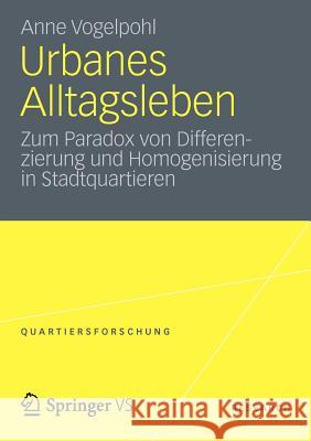 Urbanes Alltagsleben: Zum Paradox Von Differenzierung Und Homogenisierung in Stadtquartieren Vogelpohl, Anne 9783531194721 Vs Verlag F R Sozialwissenschaften - książka