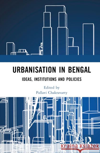 Urbanisation in Bengal: Ideas, Institutions and Policies Pallavi Chakravarty 9781032361321 Routledge Chapman & Hall - książka