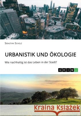 Urbanistik und Ökologie. Wie nachhaltig ist das Leben in der Stadt? Scholz, Sebastian 9783668761940 Grin Verlag - książka