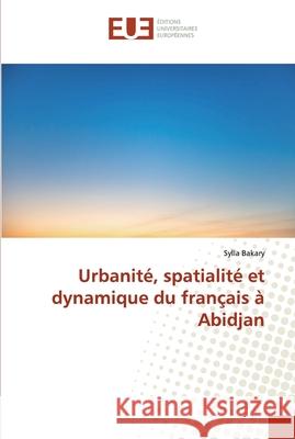 Urbanité, spatialité et dynamique du français à Abidjan Bakary, Sylla 9786138465492 Éditions universitaires européennes - książka