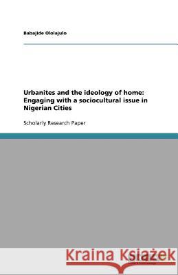 Urbanites and the ideology of home: Engaging with a sociocultural issue in Nigerian Cities Babajide Ololajulo 9783656094739 Grin Verlag - książka