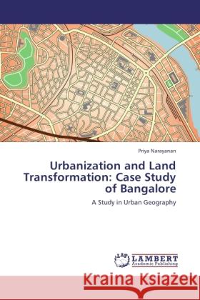 Urbanization and Land Transformation: Case Study of Bangalore : A Study in Urban Geography Narayanan, Priya 9783846504192 LAP Lambert Academic Publishing - książka
