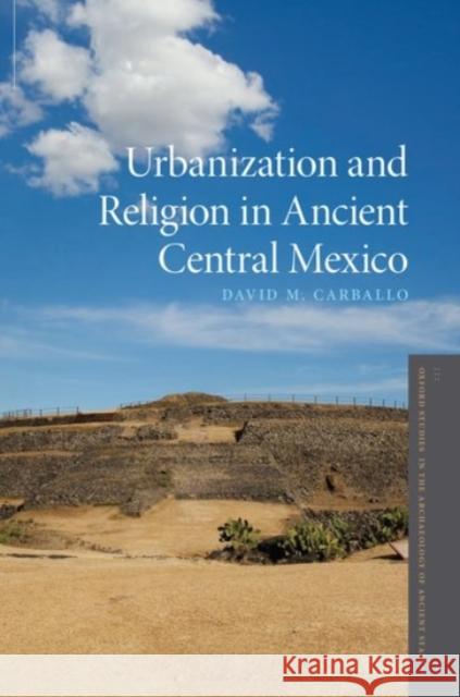 Urbanization and Religion in Ancient Central Mexico David M. Carballo 9780190251062 Oxford University Press, USA - książka