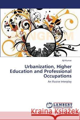 Urbanization, Higher Education and Professional Occupations Kumar Ajit 9783659490446 LAP Lambert Academic Publishing - książka