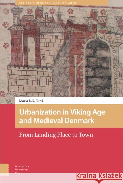 Urbanization in Viking Age and Medieval Denmark: From Landing Place to Town Maria Corsi 9789462987203 Amsterdam University Press - książka