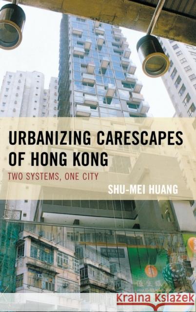 Urbanizing Carescapes of Hong Kong: Two Systems, One City Shu-Mei Huang 9780739187265 Lexington Books - książka