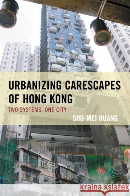 Urbanizing Carescapes of Hong Kong: Two Systems, One City Shu-Mei Huang 9781498517720 Lexington Books - książka