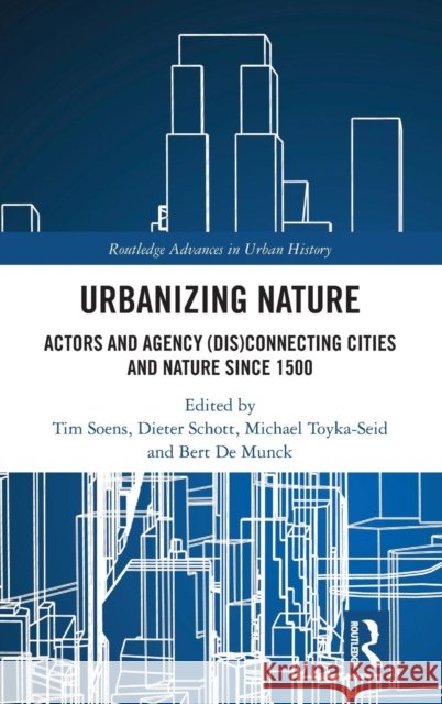 Urbanizing Nature: Actors and Agency (Dis)Connecting Cities and Nature Since 1500 Tim Soens Dieter Schott Michael Toyka-Seid 9780367110864 Routledge - książka