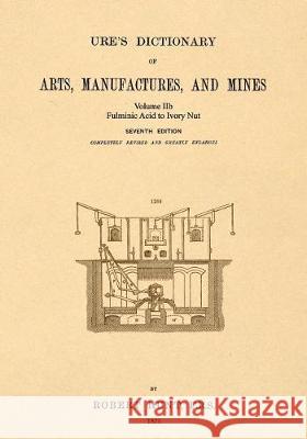 Ure's Dictionary of Arts, Manufactures and Mines; Volume IIb: Fulminic Acid to Ivory Nut Hunt, Robert 9781542102384 Apple Manor Press - książka