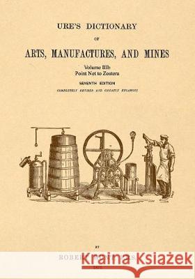 Ure's Dictionary of Arts, Manufactures and Mines; Volume IIIb: Point Net to Zostera Hunt, Robert 9781542102407 Apple Manor Press - książka