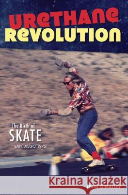 Urethane Revolution: The Birth of Skate--San Diego 1975 John O'Malley 9781467139908 History Press - książka