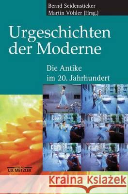 Urgeschichten Der Moderne: Die Antike Im 20. Jahrhundert Bernd Seidensticker Martin Vohler 9783476018595 J.B. Metzler - książka