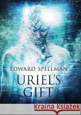 Uriel's Gift: A Personal Journey Through Instinct, Intuition, Research and Revelation. Edward John Spellman Lauren Elise Daniels  9780987621733 Edward Spellman - książka