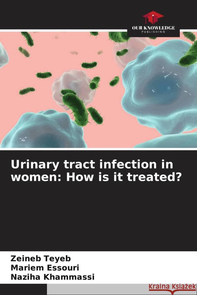Urinary tract infection in women: How is it treated? Teyeb, Zeineb, Essouri, Mariem, Khammassi, Naziha 9786206740018 Our Knowledge Publishing - książka