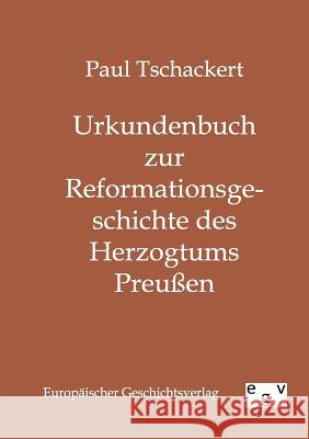 Urkundenbuch zur Reformationsgeschichte des Herzogtums Preußen Tschackert, Paul 9783863822125 Europäischer Geschichtsverlag - książka