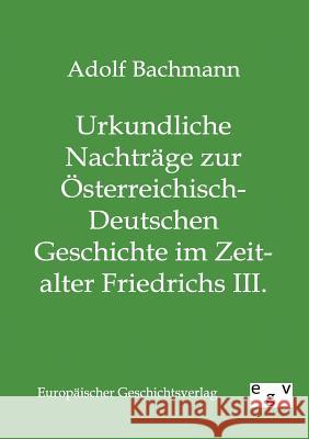 Urkundliche Nachträge zur Österreichisch-Deutschen Geschichte im Zeitalter Friedrichs III. Bachmann, Adolf 9783863822163 Europäischer Geschichtsverlag - książka