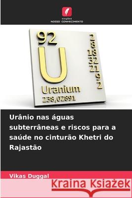Urânio nas águas subterrâneas e riscos para a saúde no cinturão Khetri do Rajastão Duggal, Vikas 9786209312298 Edições Nosso Conhecimento - książka