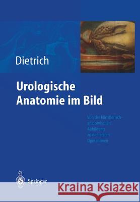 Urologische Anatomie Im Bild: Von Der Künstlerisch-Anatomischen Abbildung Zu Den Ersten Operationen Dietrich, Holger G. 9783642623714 Springer - książka