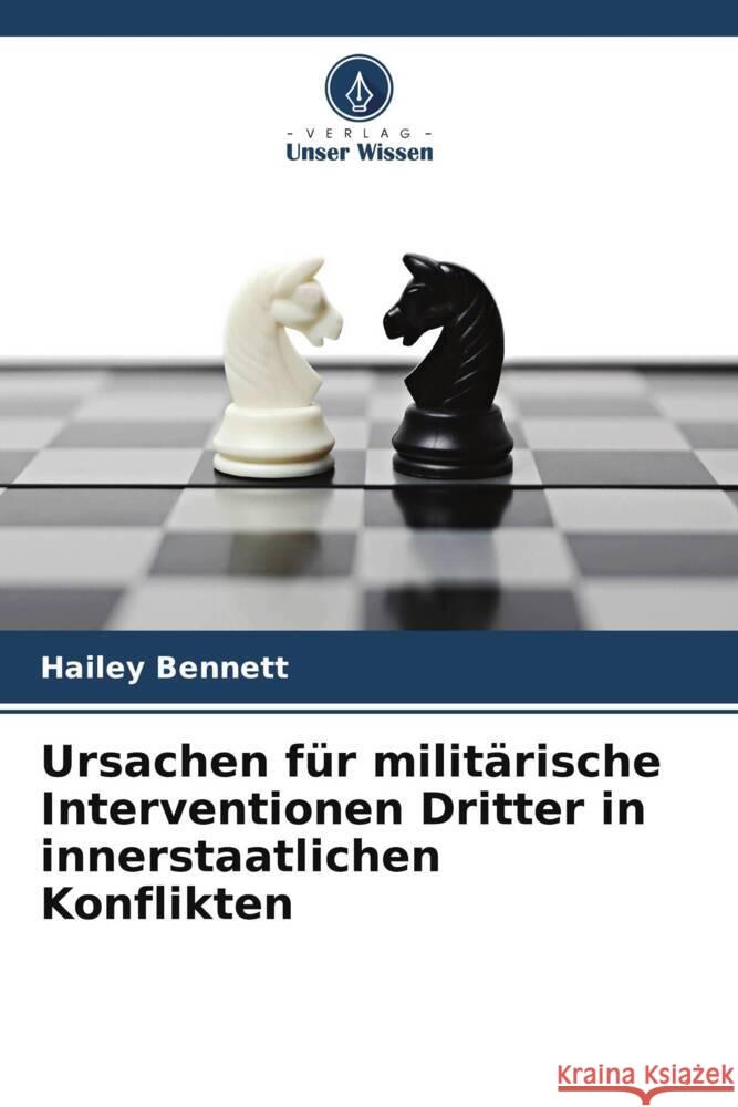 Ursachen für militärische Interventionen Dritter in innerstaatlichen Konflikten Bennett, Hailey 9786208345457 Verlag Unser Wissen - książka